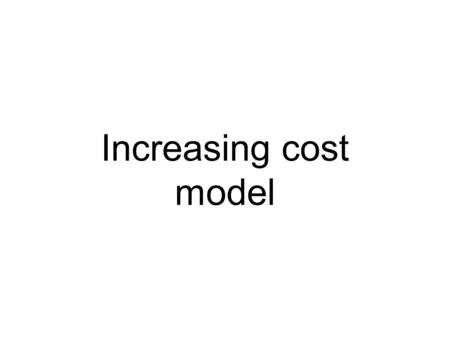 Increasing cost model. Assumptions Two countries Two products Increasing costs = the cost per unit increases as output of that good increases.