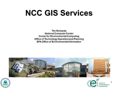 1 NCC GIS Services Tim Richards National Computer Center Center for Environmental Computing Office of Technology Operation and Planning EPA Office of Environmental.