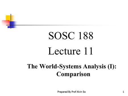 Prepared By Prof Alvin So1 SOSC 188 Lecture 11 The World-Systems Analysis (I): Comparison.