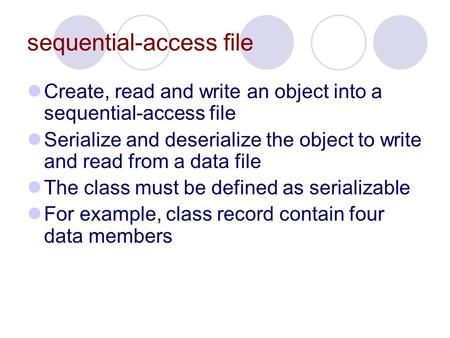 Sequential-access file Create, read and write an object into a sequential-access file Serialize and deserialize the object to write and read from a data.