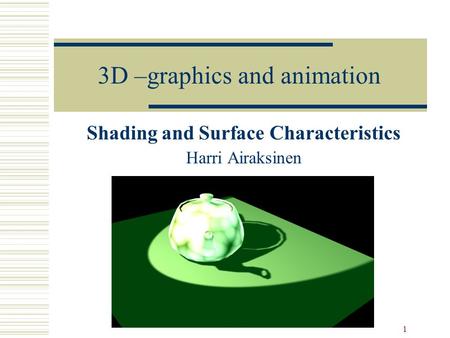 1 3D –graphics and animation Shading and Surface Characteristics Harri Airaksinen.
