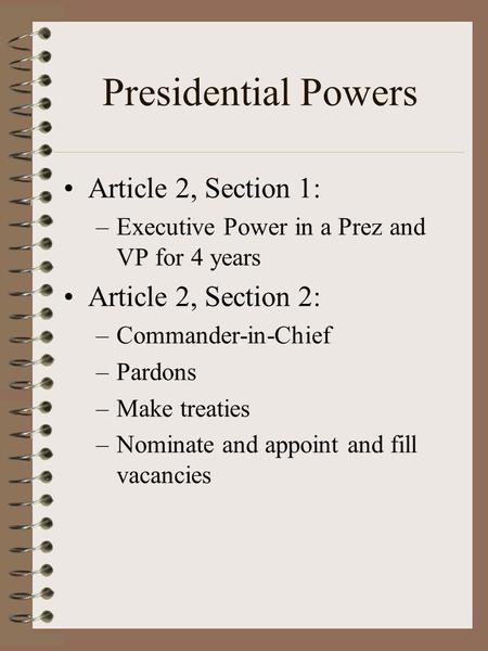 Presidential Powers Article 2, Section 1: –Executive Power in a Prez and VP for 4 years Article 2, Section 2: –Commander-in-Chief –Pardons –Make treaties.
