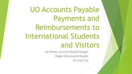 UO Accounts Payable Payments and Reimbursements to International Students and Visitors Dan Patten, Accounts Payable Manager Oregon Hall Accounts Payable.