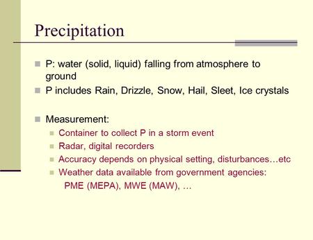 Precipitation P: water (solid, liquid) falling from atmosphere to ground P includes Rain, Drizzle, Snow, Hail, Sleet, Ice crystals Measurement: Container.