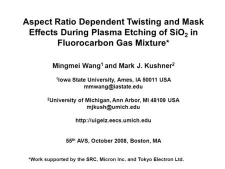Aspect Ratio Dependent Twisting and Mask Effects During Plasma Etching of SiO2 in Fluorocarbon Gas Mixture* Mingmei Wang1 and Mark J. Kushner2 1Iowa State.