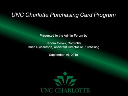 UNC Charlotte Purchasing Card Program Presented to the Admin Forum by Kendra Cooks, Controller Brian Richardson, Assistant Director of Purchasing September.