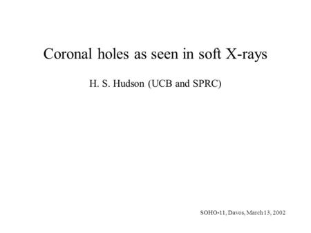 Coronal holes as seen in soft X-rays H. S. Hudson (UCB and SPRC) SOHO-11, Davos, March 13, 2002.