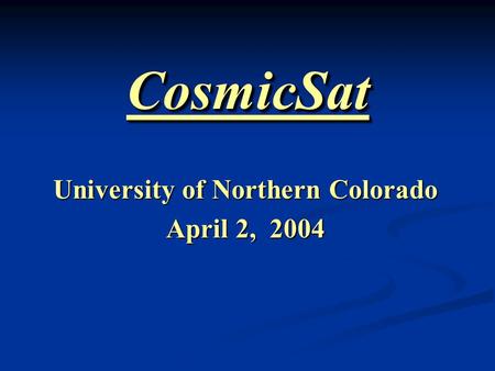 CosmicSatCosmicSat University of Northern Colorado April 2, 2004.