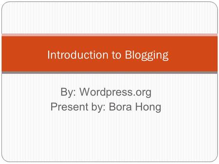By: Wordpress.org Present by: Bora Hong Introduction to Blogging.