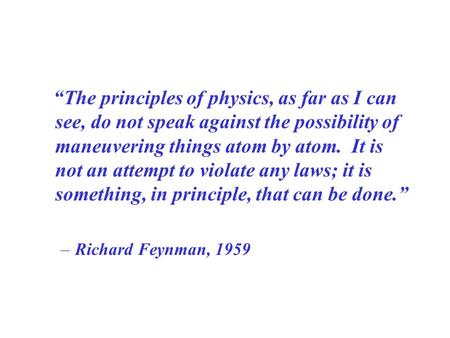 “The principles of physics, as far as I can see, do not speak against the possibility of maneuvering things atom by atom. It is not an attempt to violate.