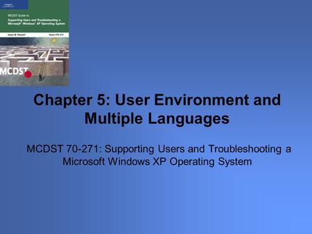 MCDST 70-271: Supporting Users and Troubleshooting a Microsoft Windows XP Operating System Chapter 5: User Environment and Multiple Languages.