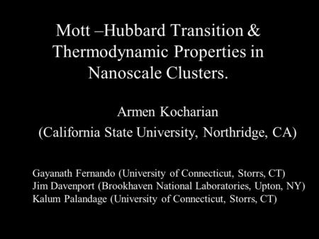 Mott –Hubbard Transition & Thermodynamic Properties in Nanoscale Clusters. Armen Kocharian (California State University, Northridge, CA) Gayanath Fernando.