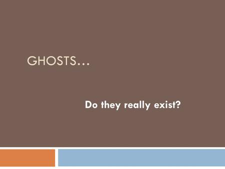 GHOSTS… Do they really exist?. What do we know about them?  Ghosts are supposedly disembodied spirits of the dead.  The term “ghost” refers only to.