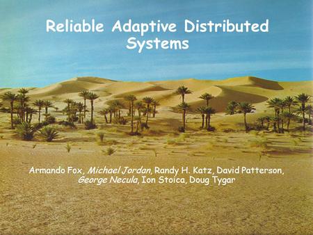 1 Reliable Adaptive Distributed Systems Armando Fox, Michael Jordan, Randy H. Katz, David Patterson, George Necula, Ion Stoica, Doug Tygar.