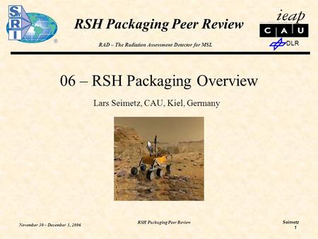 RAD – The Radiation Assessment Detector for MSL Seimetz DLR November 30 – December 1, 2006 RSH Packaging Peer Review 1 06 – RSH Packaging Overview Lars.