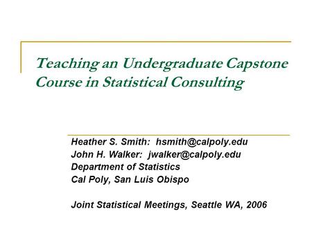 Teaching an Undergraduate Capstone Course in Statistical Consulting Heather S. Smith: John H. Walker: Department.