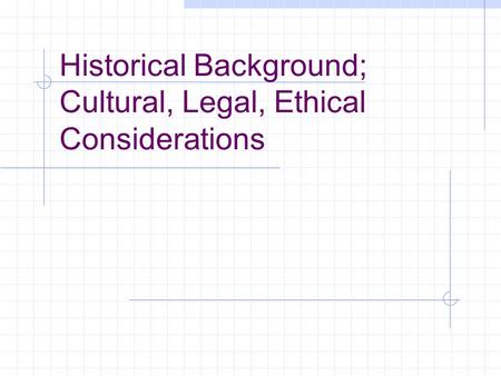 Historical Background; Cultural, Legal, Ethical Considerations.