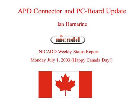 APD Connector and PC-Board Update NICADD Weekly Status Report Monday July 1, 2003 (Happy Canada Day!) Ian Harnarine.