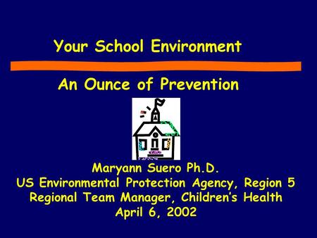 Your School Environment An Ounce of Prevention Maryann Suero Ph.D. US Environmental Protection Agency, Region 5 Regional Team Manager, Children’s Health.