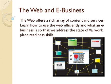 The Web and E-Business The Web offers a rich array of content and services. Learn how to use the web efficiently and what an e- business is so that we.