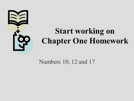 Start working on Chapter One Homework Numbers 10, 12 and 17.