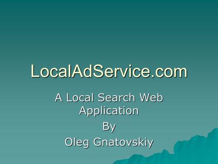 LocalAdService.com A Local Search Web Application By Oleg Gnatovskiy.
