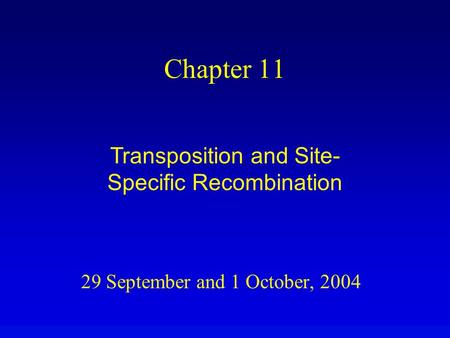 29 September and 1 October, 2004 Chapter 11 Transposition and Site- Specific Recombination.