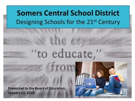Somers Central School District Designing Schools for the 21 st Century Presented to the Board of Education, January 12, 2010.