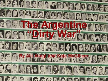The Argentine “Dirty War” By Alli Akagi and Kate McGillem.