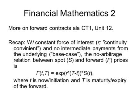 Financial Mathematics 2 More on forward contracts ala CT1, Unit 12. Recap: W/ constant force of interest (r; ”continuity convinient”) and no intermediate.