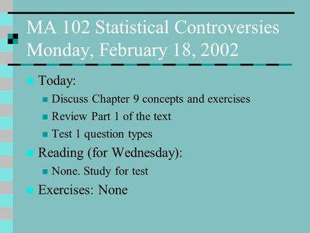 MA 102 Statistical Controversies Monday, February 18, 2002 Today: Discuss Chapter 9 concepts and exercises Review Part 1 of the text Test 1 question types.