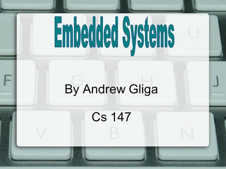 By Andrew Gliga Cs 147. What are Embedded Systems? Similar to real computers  They have CPU, memory, I/O Though they have limited tasks  Can only do.
