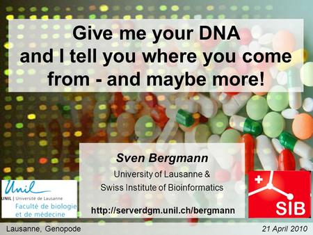 Give me your DNA and I tell you where you come from - and maybe more! Lausanne, Genopode 21 April 2010 Sven Bergmann University of Lausanne & Swiss Institute.