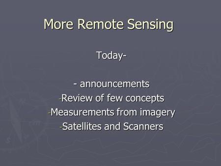 More Remote Sensing Today- - announcements - Review of few concepts - Measurements from imagery - Satellites and Scanners.
