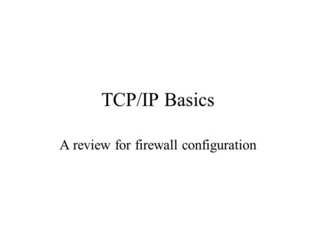 TCP/IP Basics A review for firewall configuration.