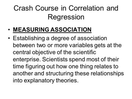 Crash Course in Correlation and Regression MEASURING ASSOCIATION Establishing a degree of association between two or more variables gets at the central.