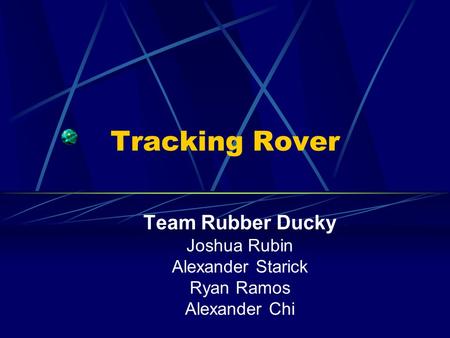 Tracking Rover Team Rubber Ducky Joshua Rubin Alexander Starick Ryan Ramos Alexander Chi.