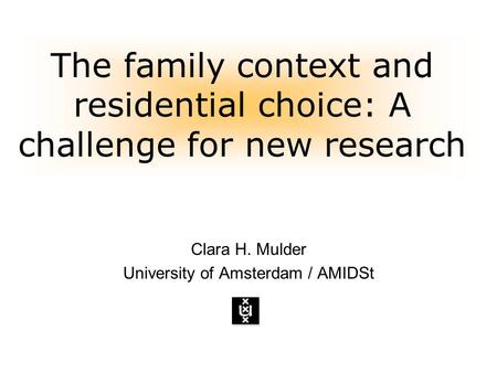 The family context and residential choice: A challenge for new research Clara H. Mulder University of Amsterdam / AMIDSt.