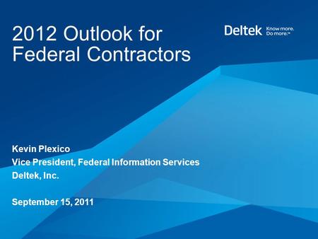 2012 Outlook for Federal Contractors Kevin Plexico Vice President, Federal Information Services Deltek, Inc. September 15, 2011.
