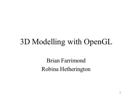 1 3D Modelling with OpenGL Brian Farrimond Robina Hetherington.