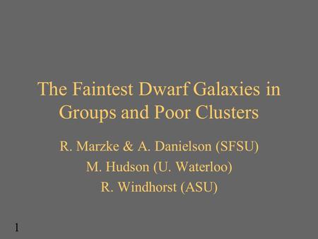 The Faintest Dwarf Galaxies in Groups and Poor Clusters R. Marzke & A. Danielson (SFSU) M. Hudson (U. Waterloo) R. Windhorst (ASU) 1.