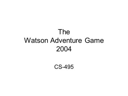 The Watson Adventure Game 2004 CS-495. Fall 2003 Experimented with Client Server version –Static Pictures of parts of the building –NSEW navigation –Panoramic.