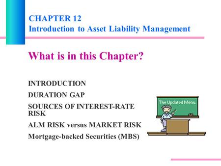 CHAPTER 12 Introduction to Asset Liability Management What is in this Chapter? INTRODUCTION DURATION GAP SOURCES OF INTEREST-RATE RISK ALM RISK versus.