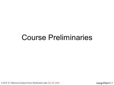 AssignPrelim1.1 © 2010 B. Wilkinson/Clayton Ferner. Modification date: Dec 20, 2009 Course Preliminaries.