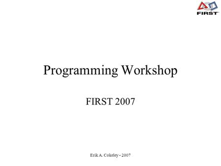 Erik A. Cokeley - 2007 Programming Workshop FIRST 2007.