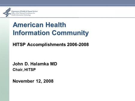 American Health Information Community HITSP Accomplishments 2006-2008 John D. Halamka MD Chair, HITSP November 12, 2008.
