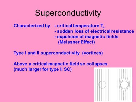Superconductivity Characterized by- critical temperature T c - sudden loss of electrical resistance - expulsion of magnetic fields (Meissner Effect) Type.