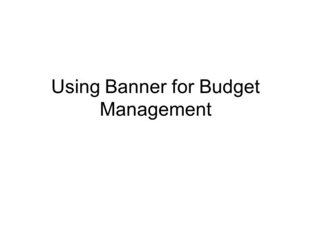 Using Banner for Budget Management. FGIBAVL shows your total expense budget available by budget category. Always enter 6100 (lowest acct #) Always take.