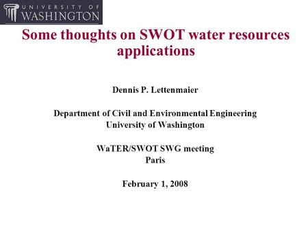 Some thoughts on SWOT water resources applications Dennis P. Lettenmaier Department of Civil and Environmental Engineering University of Washington WaTER/SWOT.