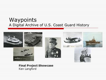 Waypoints A Digital Archive of U.S. Coast Guard History Final Project Showcase Ken Langford.